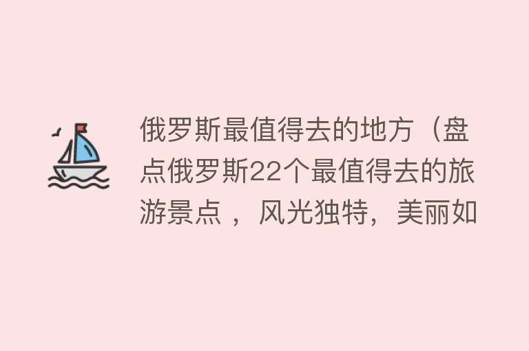 俄罗斯最值得去的地方（盘点俄罗斯22个最值得去的旅游景点 ，风光独特，美丽如画）