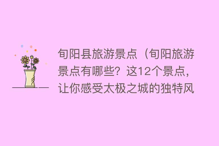 旬阳县旅游景点（旬阳旅游景点有哪些？这12个景点，让你感受太极之城的独特风韵）