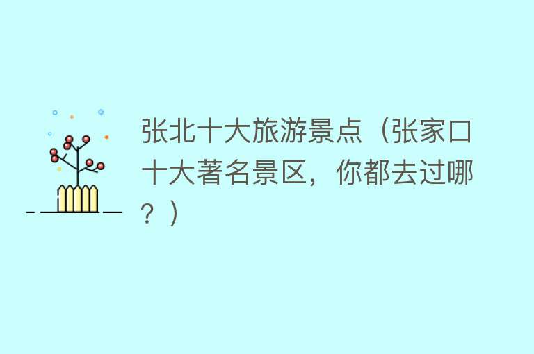 张北十大旅游景点（张家口十大著名景区，你都去过哪？）