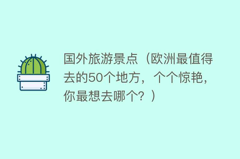 国外旅游景点（欧洲最值得去的50个地方，个个惊艳，你最想去哪个？）
