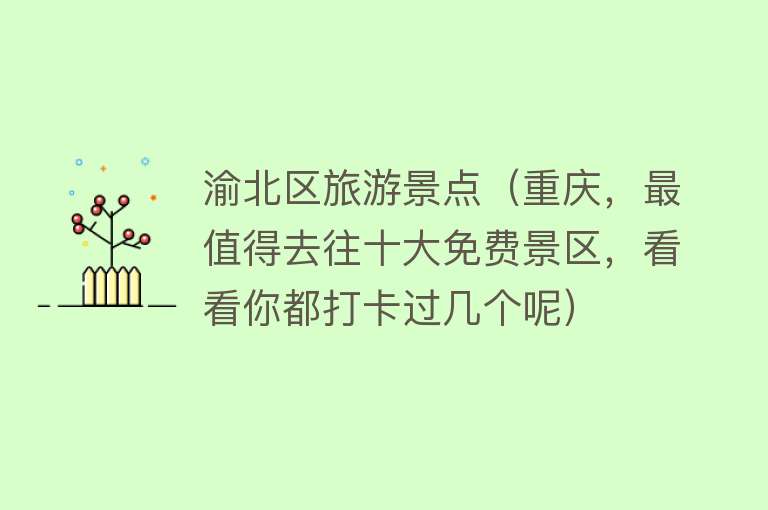 渝北区旅游景点（重庆，最值得去往十大免费景区，看看你都打卡过几个呢）