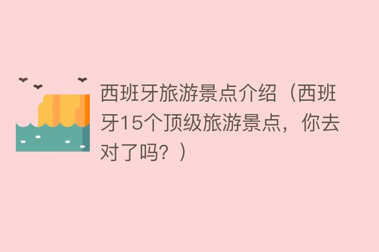 西班牙旅游景点介绍（西班牙15个顶级旅游景点，你去对了吗？）