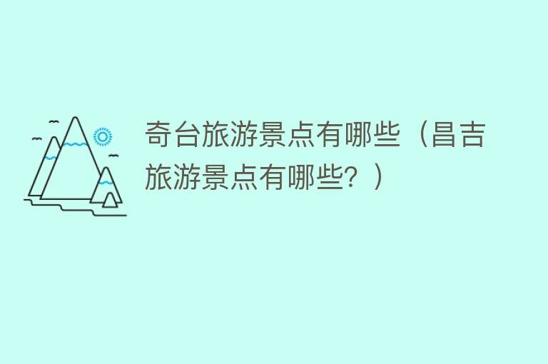 奇台旅游景点有哪些（昌吉旅游景点有哪些？）