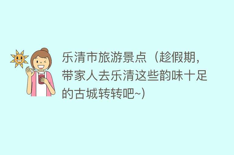 乐清市旅游景点（趁假期，带家人去乐清这些韵味十足的古城转转吧~）