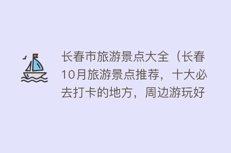 长春市旅游景点大全（长春10月旅游景点推荐，十大必去打卡的地方，周边游玩好去处）