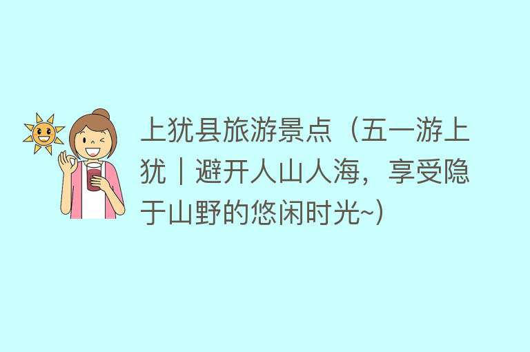 上犹县旅游景点（五一游上犹｜避开人山人海，享受隐于山野的悠闲时光~）