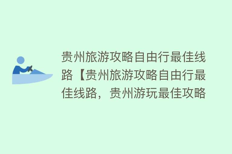 贵州旅游攻略自由行最佳线路【贵州旅游攻略自由行最佳线路，贵州游玩最佳攻略，详细看这篇攻略就够了】
