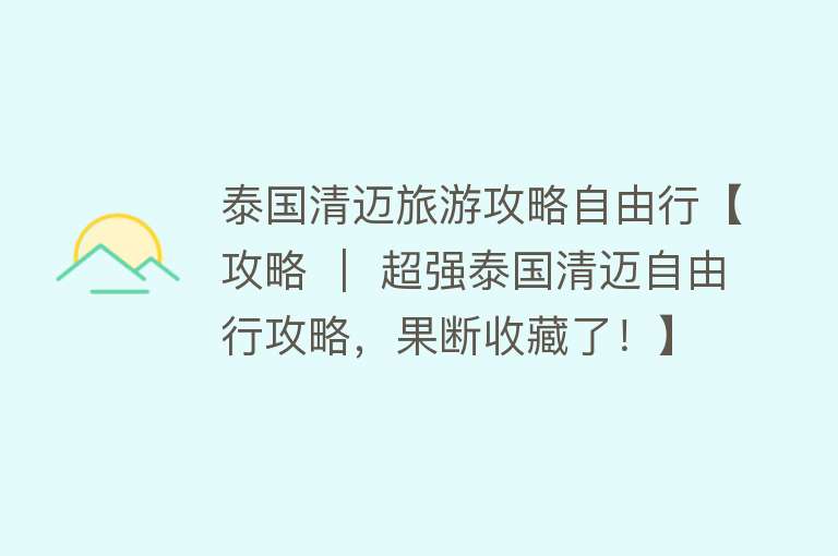 泰国清迈旅游攻略自由行【攻略 ｜ 超强泰国清迈自由行攻略，果断收藏了！】