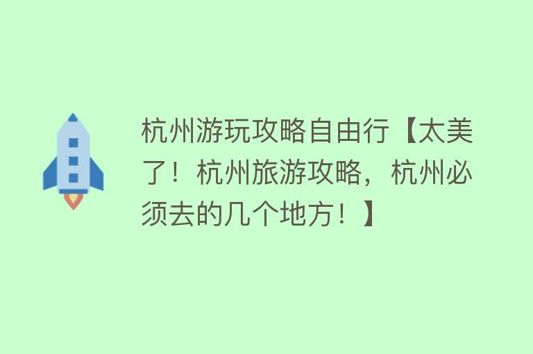 杭州游玩攻略自由行【太美了！杭州旅游攻略，杭州必须去的几个地方！】