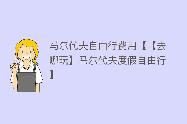 马尔代夫自由行费用【【去哪玩】马尔代夫度假自由行】