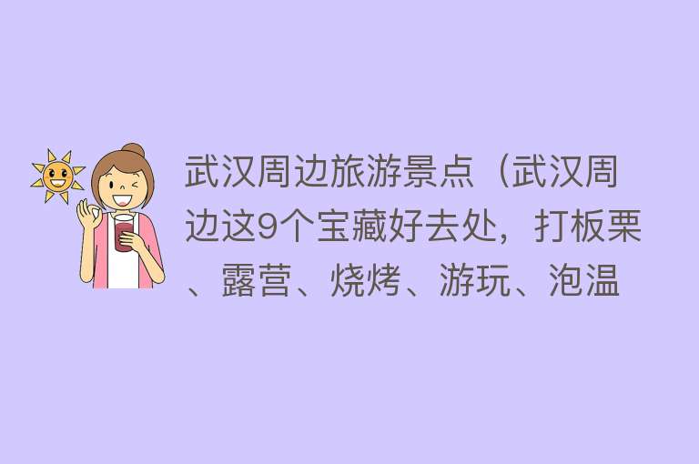 武汉周边旅游景点（武汉周边这9个宝藏好去处，打板栗、露营、烧烤、游玩、泡温泉）