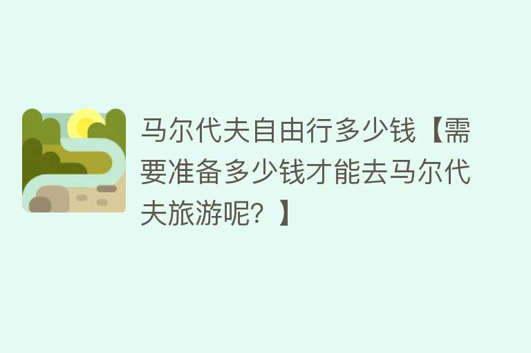 马尔代夫自由行多少钱【需要准备多少钱才能去马尔代夫旅游呢？】