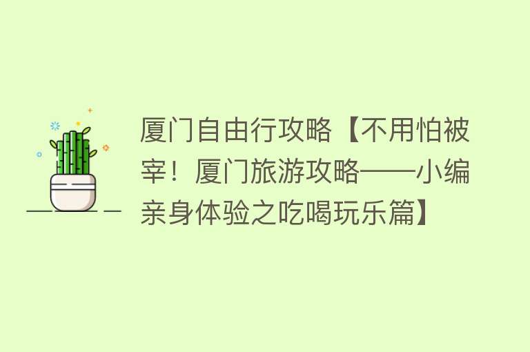 厦门自由行攻略【不用怕被宰！厦门旅游攻略——小编亲身体验之吃喝玩乐篇】