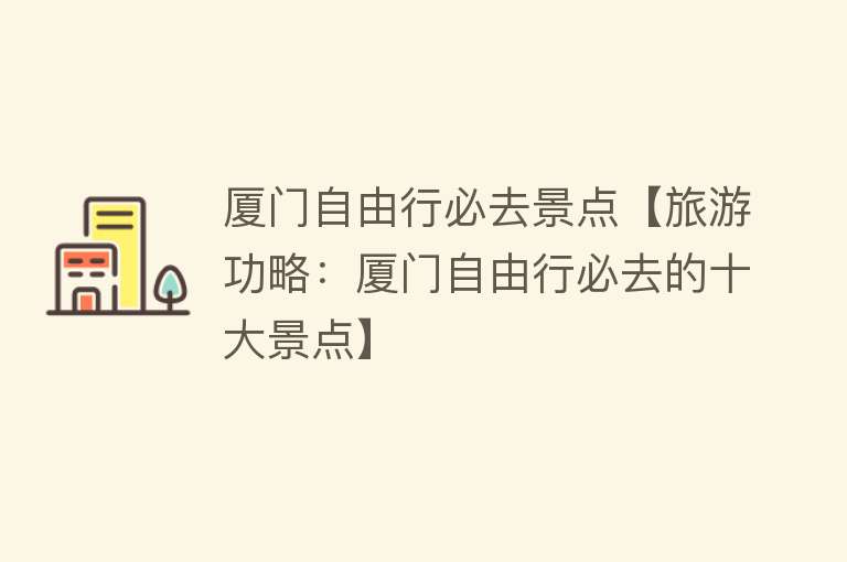 厦门自由行必去景点【旅游功略：厦门自由行必去的十大景点】