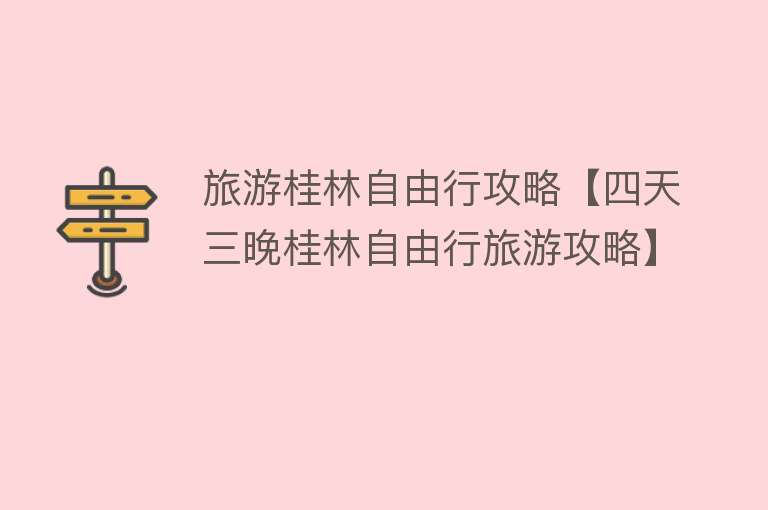 旅游桂林自由行攻略【四天三晚桂林自由行旅游攻略】