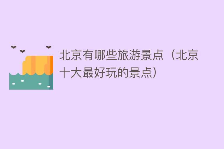 北京有哪些旅游景点（北京十大最好玩的景点）