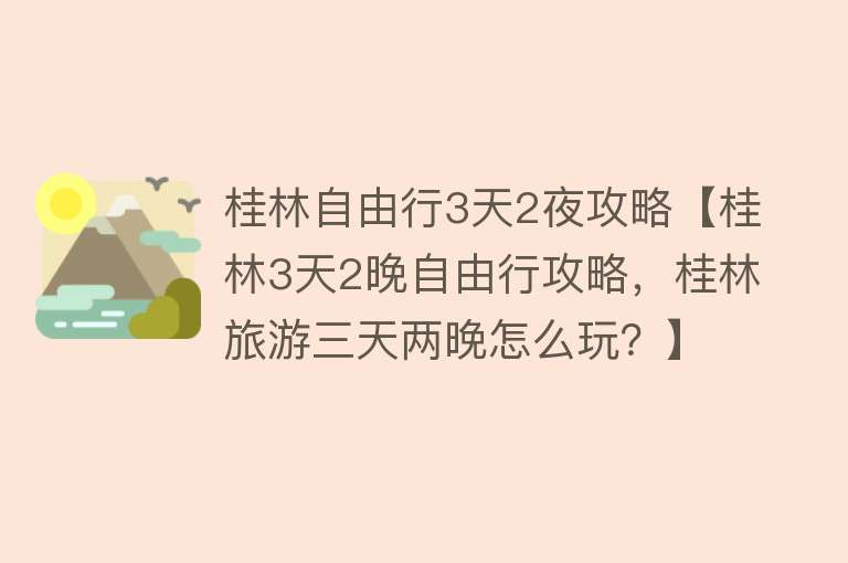 桂林自由行3天2夜攻略【桂林3天2晚自由行攻略，桂林旅游三天两晚怎么玩？】