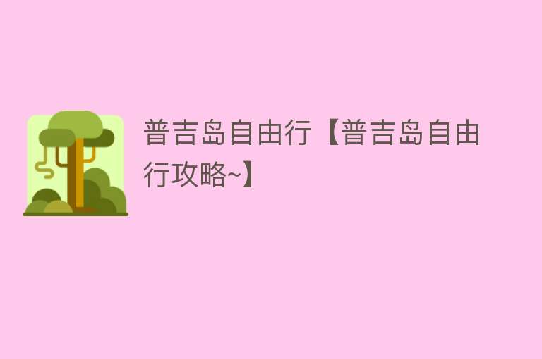 普吉岛自由行【普吉岛自由行攻略~】