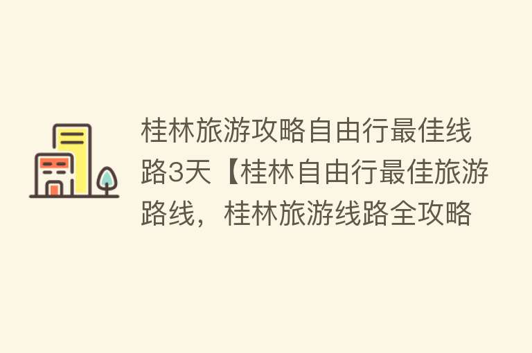 桂林旅游攻略自由行最佳线路3天【桂林自由行最佳旅游路线，桂林旅游线路全攻略，精华篇】