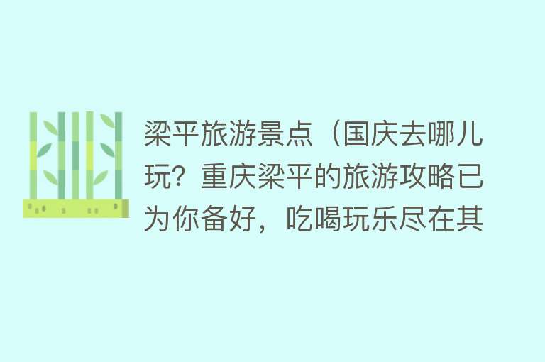 梁平旅游景点（国庆去哪儿玩？重庆梁平的旅游攻略已为你备好，吃喝玩乐尽在其中）
