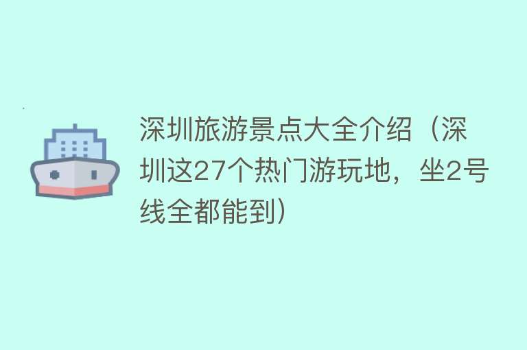 深圳旅游景点大全介绍（深圳这27个热门游玩地，坐2号线全都能到）