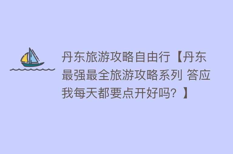 丹东旅游攻略自由行【丹东最强最全旅游攻略系列 答应我每天都要点开好吗？】