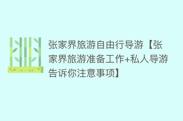 张家界旅游自由行导游【张家界旅游准备工作+私人导游告诉你注意事项】