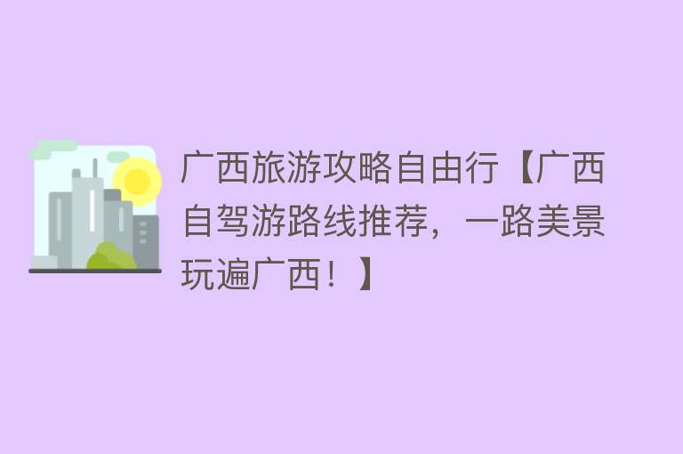 广西旅游攻略自由行【广西自驾游路线推荐，一路美景玩遍广西！】
