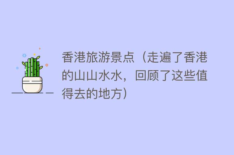 香港旅游景点（走遍了香港的山山水水，回顾了这些值得去的地方）
