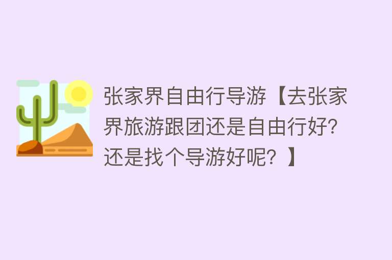 张家界自由行导游【去张家界旅游跟团还是自由行好？还是找个导游好呢？】