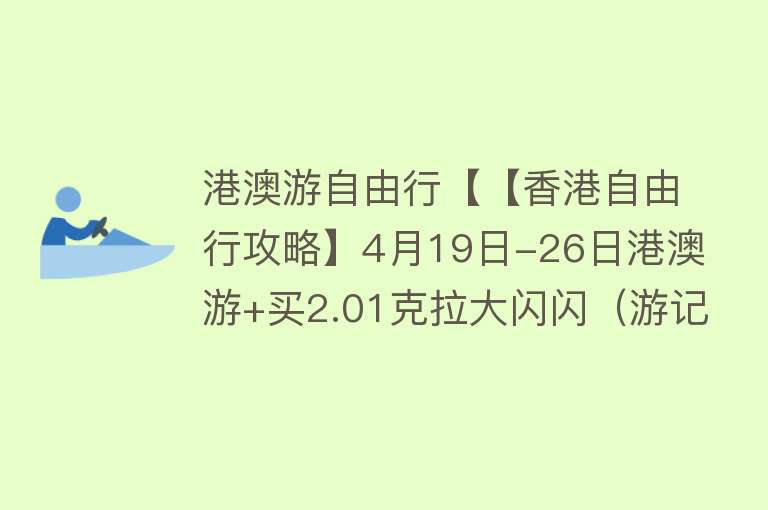 港澳游自由行【【香港自由行攻略】4月19日-26日港澳游+买2.01克拉大闪闪（游记总结）】