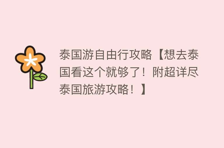 泰国游自由行攻略【想去泰国看这个就够了！附超详尽泰国旅游攻略！】