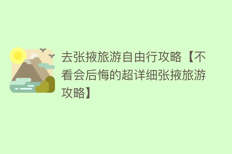 去张掖旅游自由行攻略【不看会后悔的超详细张掖旅游攻略】