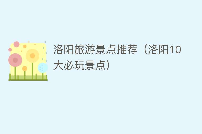 洛阳旅游景点推荐（洛阳10大必玩景点）