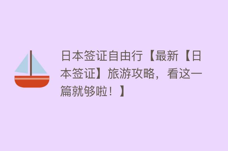 日本签证自由行【最新【日本签证】旅游攻略，看这一篇就够啦！】