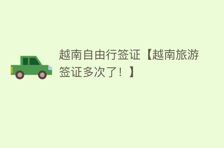 越南自由行签证【越南旅游签证多次了！】