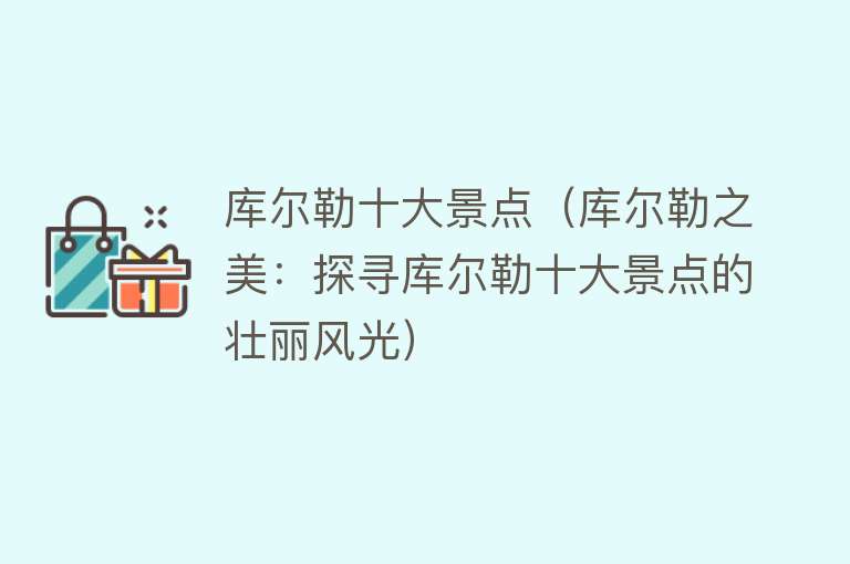 库尔勒十大景点（库尔勒之美：探寻库尔勒十大景点的壮丽风光）
