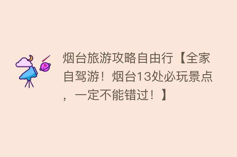 烟台旅游攻略自由行【全家自驾游!烟台13处必玩景点,一定不能错过!】 烟台旅游攻略自由行【全家自驾游!烟台13处必玩景点,一定不能错过!】