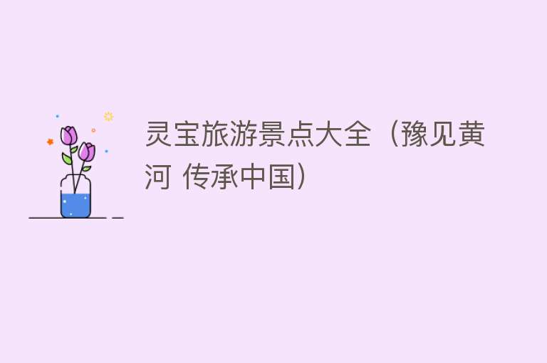 灵宝旅游景点大全（豫见黄河 传承中国）
