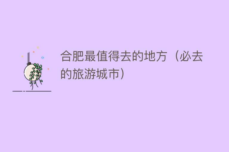合肥最值得去的地方（必去的旅游城市）