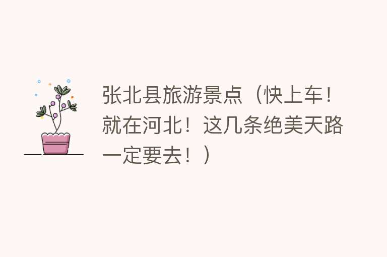 张北县旅游景点（快上车！就在河北！这几条绝美天路一定要去！）