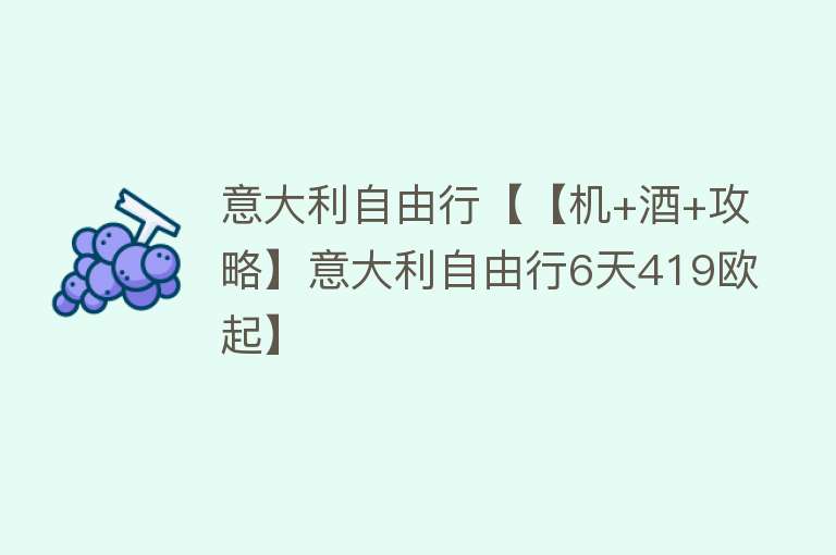意大利自由行【【机+酒+攻略】意大利自由行6天419欧起】