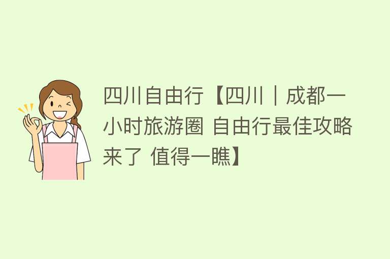 四川自由行【四川｜成都一小时旅游圈 自由行最佳攻略来了 值得一瞧】