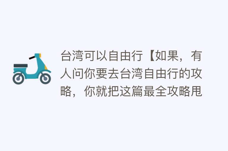 台湾可以自由行【如果，有人问你要去台湾自由行的攻略，你就把这篇最全攻略甩给ta！够了！】