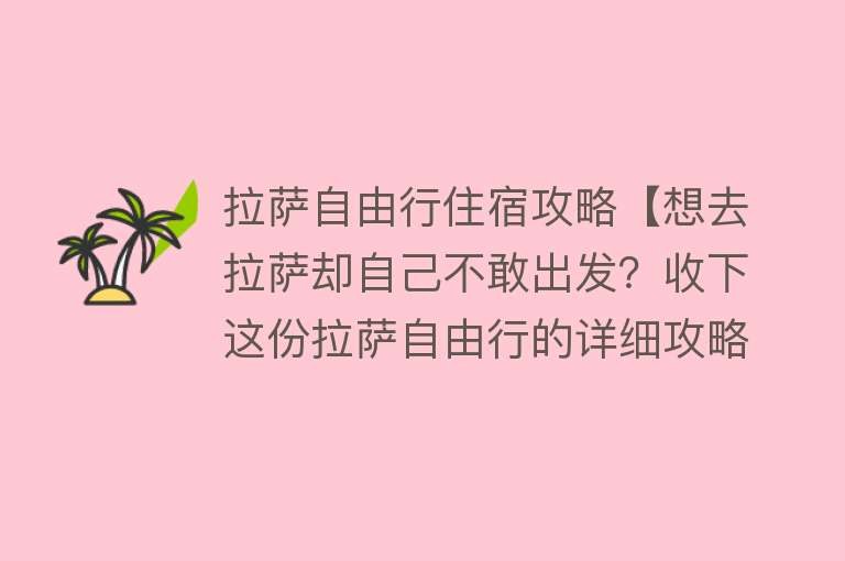 拉萨自由行住宿攻略【想去拉萨却自己不敢出发？收下这份拉萨自由行的详细攻略】