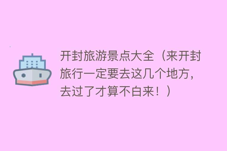 开封旅游景点大全（来开封旅行一定要去这几个地方，去过了才算不白来！）