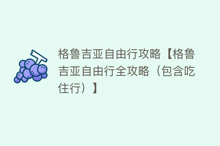 格鲁吉亚自由行攻略【格鲁吉亚自由行全攻略（包含吃住行）】