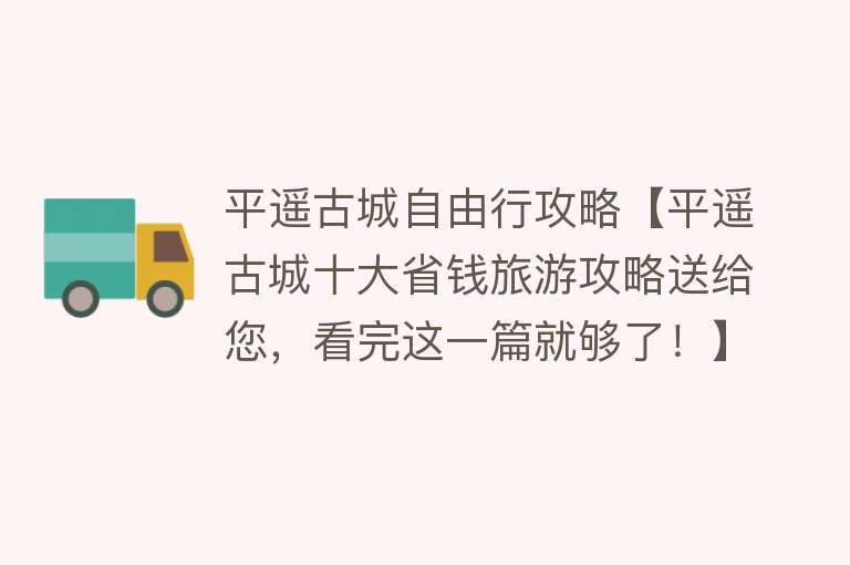 平遥古城自由行攻略【平遥古城十大省钱旅游攻略送给您，看完这一篇就够了！】