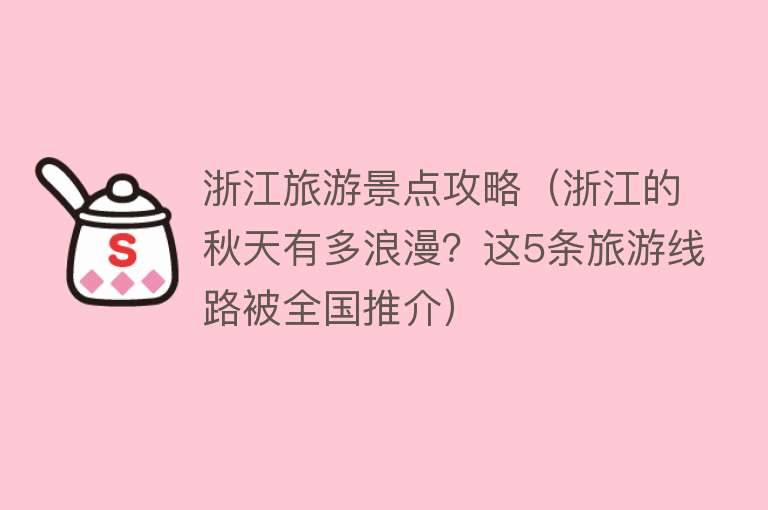 浙江旅游景点攻略（浙江的秋天有多浪漫？这5条旅游线路被全国推介）