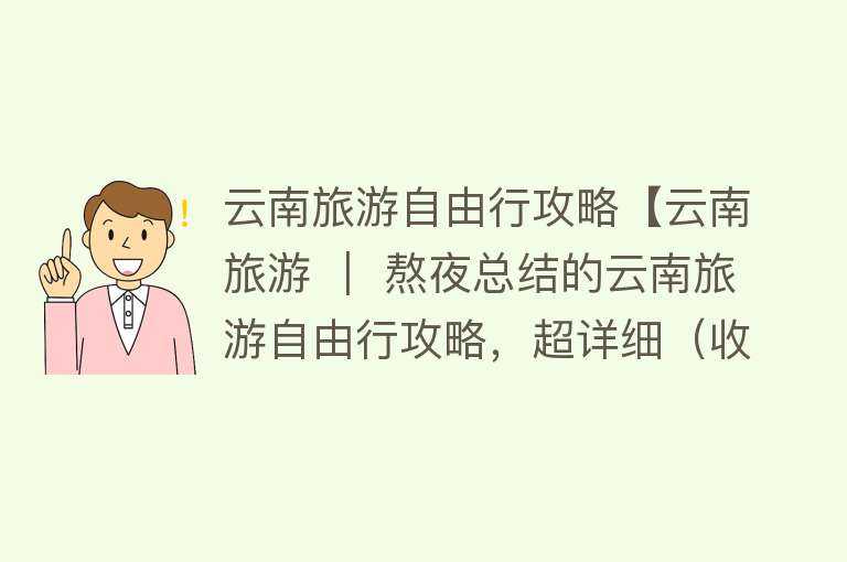 云南旅游自由行攻略【云南旅游 ｜ 熬夜总结的云南旅游自由行攻略，超详细（收藏版）】